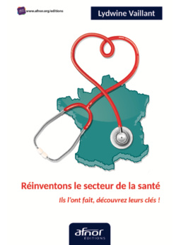 AFNOR Éditions publie "Réinventons le secteur de la santé", une formidable synthèse des initiatives managériales les plus exemplaires AFNOR Éditions publie "Réinventons le secteur de la santé", une formidable synthèse des initiatives managériales les plus exemplaires