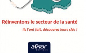 AFNOR Éditions publie "Réinventons le secteur de la santé", une formidable synthèse des initiatives managériales les plus exemplaires