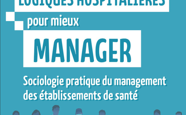 Parution : "Comprendre les logiques hospitalières pour mieux manager. Sociologie pratique du management des établissements de santé"